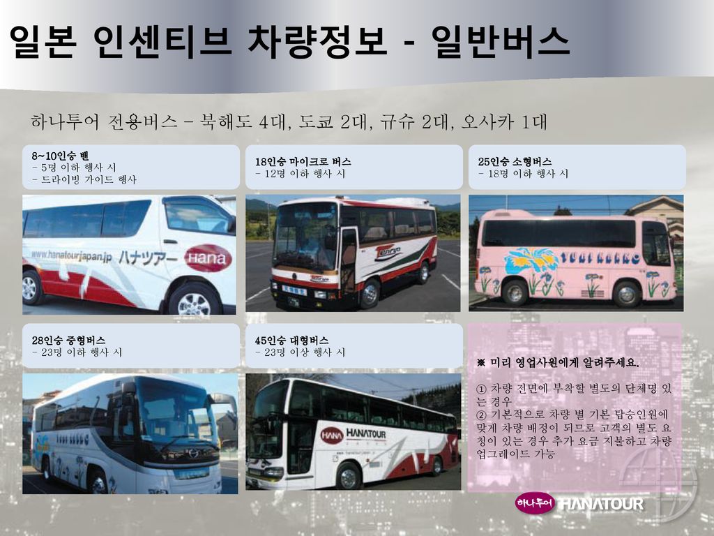 일본 인센티브 차량정보 - 일반버스 하나투어 전용버스 – 북해도 4대, 도쿄 2대, 규슈 2대, 오사카 1대 11