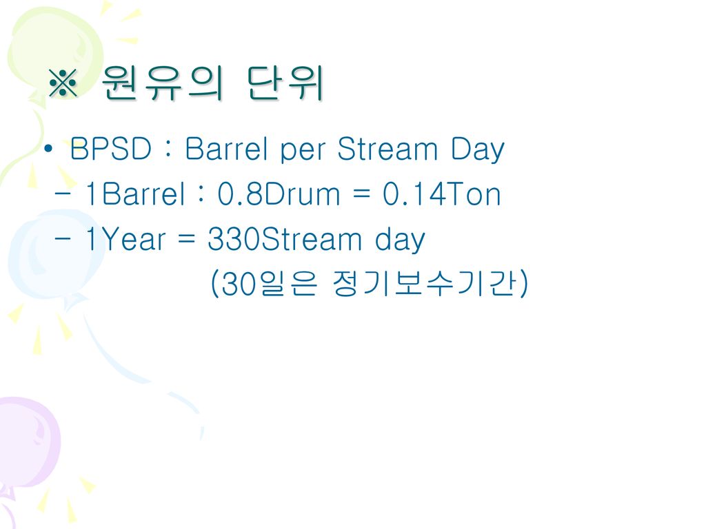 ※ 원유의 단위 BPSD : Barrel per Stream Day - 1Barrel : 0.8Drum = 0.14Ton