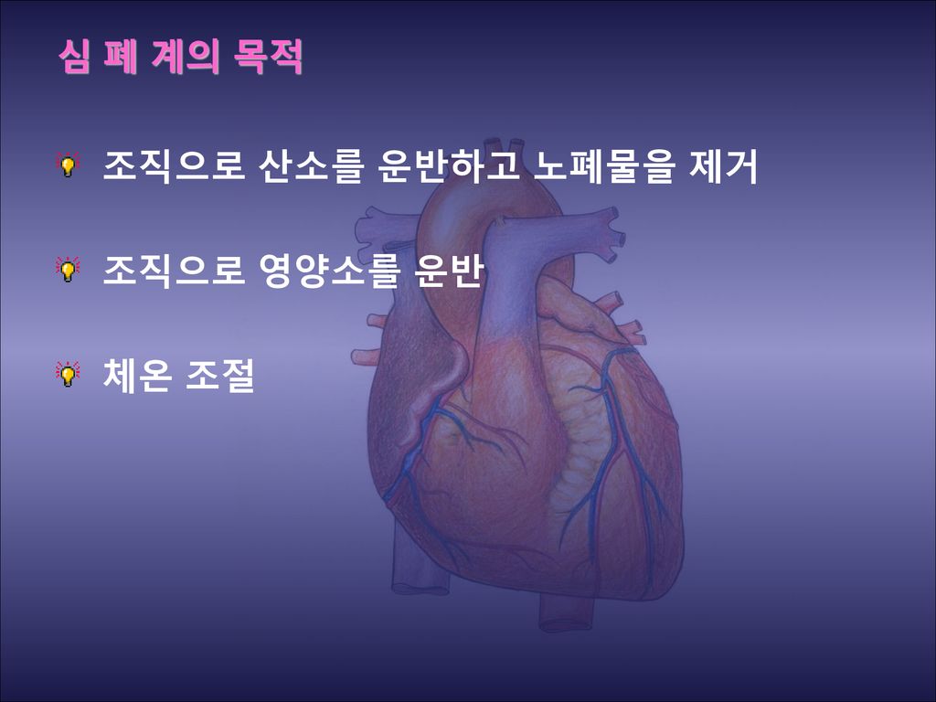 심 폐 계의 목적 조직으로 산소를 운반하고 노폐물을 제거 조직으로 영양소를 운반 체온 조절