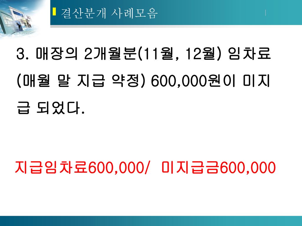 3. 매장의 2개월분(11월, 12월) 임차료(매월 말 지급 약정) 600,000원이 미지급 되었다.