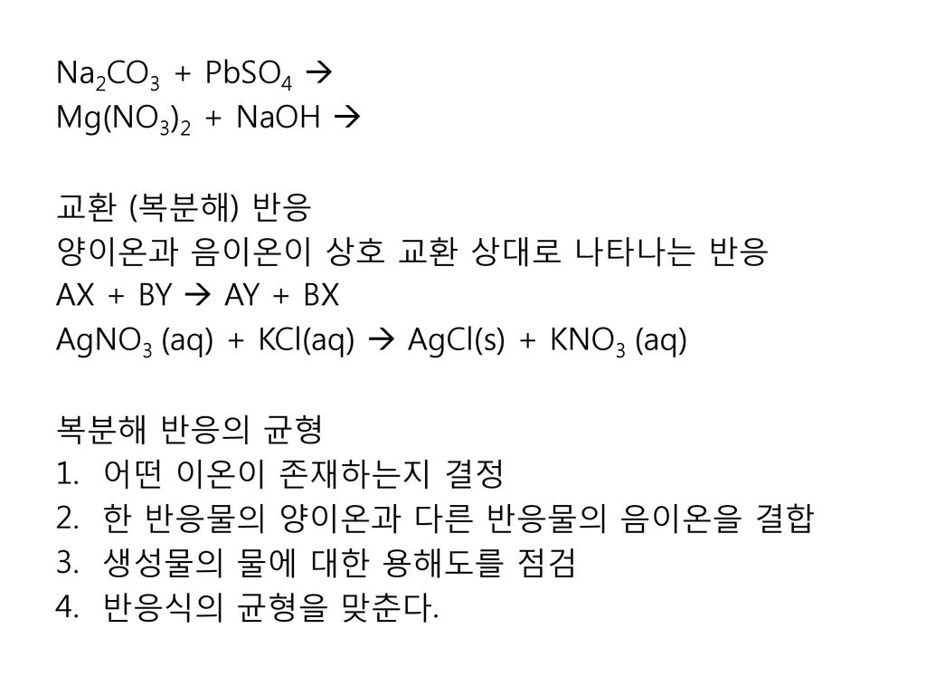 Na2CO3 + PbSO4  Mg(NO3)2 + NaOH  교환 (복분해) 반응. 양이온과 음이온이 상호 교환 상대로 나타나는 반응. AX + BY  AY + BX. AgNO3 (aq) + KCl(aq)  AgCl(s) + KNO3 (aq)