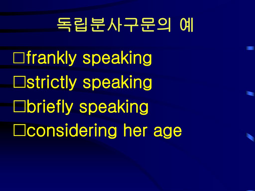 독립분사구문의 예 strictly speaking briefly speaking considering her age