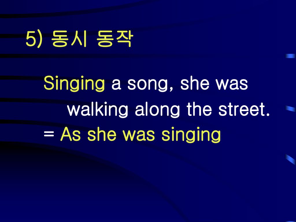 5) 동시 동작 Singing a song, she was walking along the street.