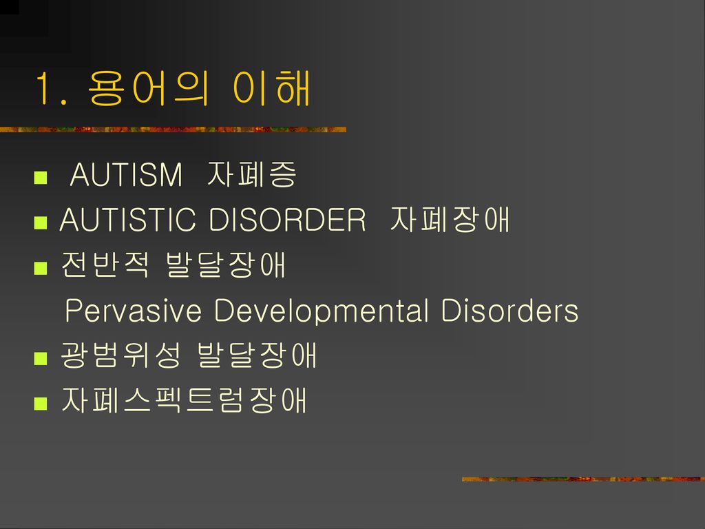 1. 용어의 이해 AUTISM 자폐증 AUTISTIC DISORDER 자폐장애 전반적 발달장애