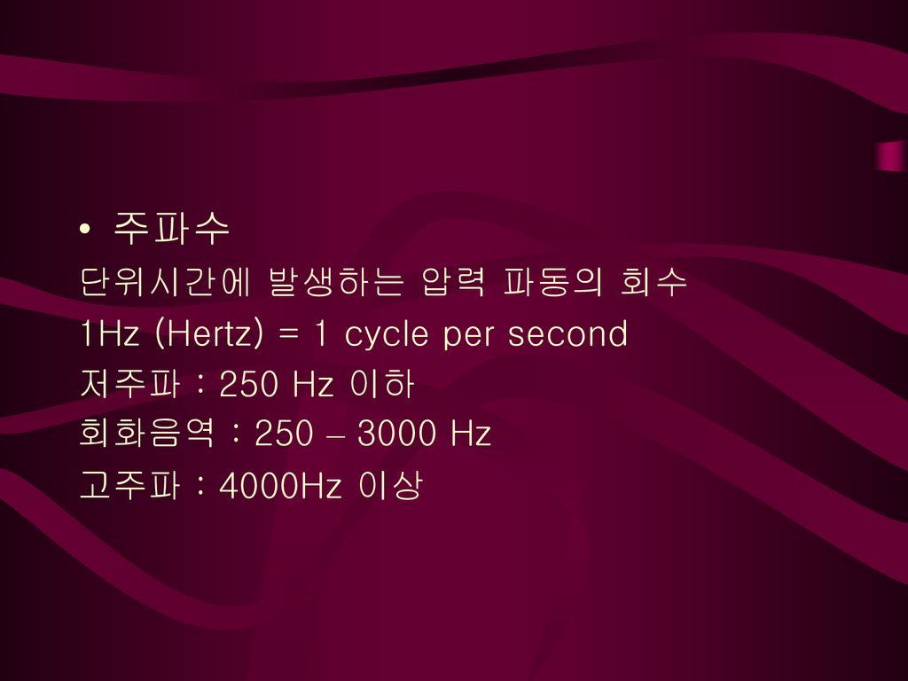 주파수 단위시간에 발생하는 압력 파동의 회수 1Hz (Hertz) = 1 cycle per second