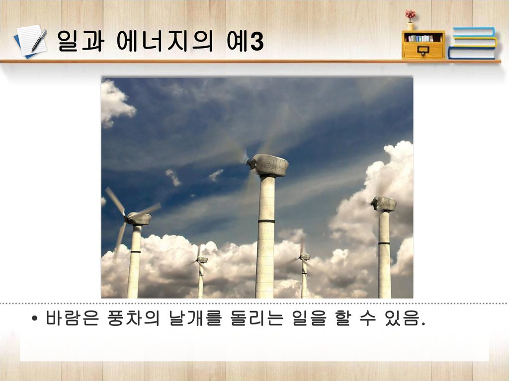 일과 에너지의 예3 • 바람은 풍차의 날개를 돌리는 일을 할 수 있음.
