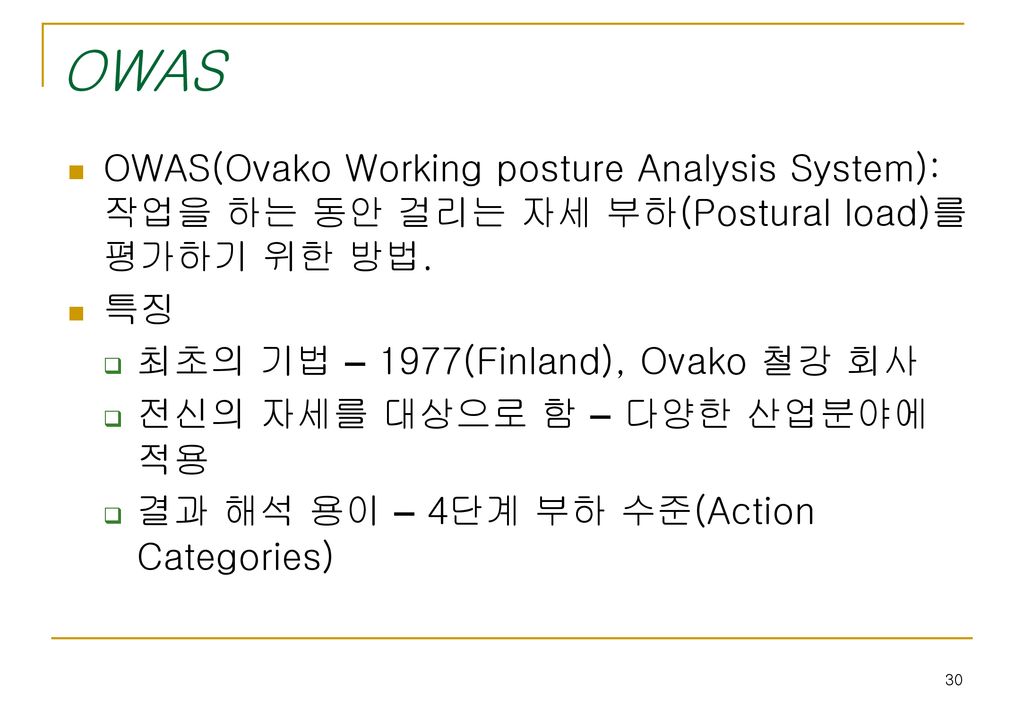 OWAS OWAS(Ovako Working posture Analysis System): 작업을 하는 동안 걸리는 자세 부하(Postural load)를 평가하기 위한 방법. 특징.