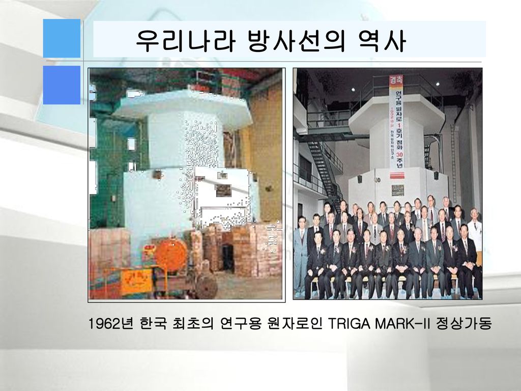 우리나라 방사선의 역사 1962년 한국 최초의 연구용 원자로인 TRIGA MARK-II 정상가동