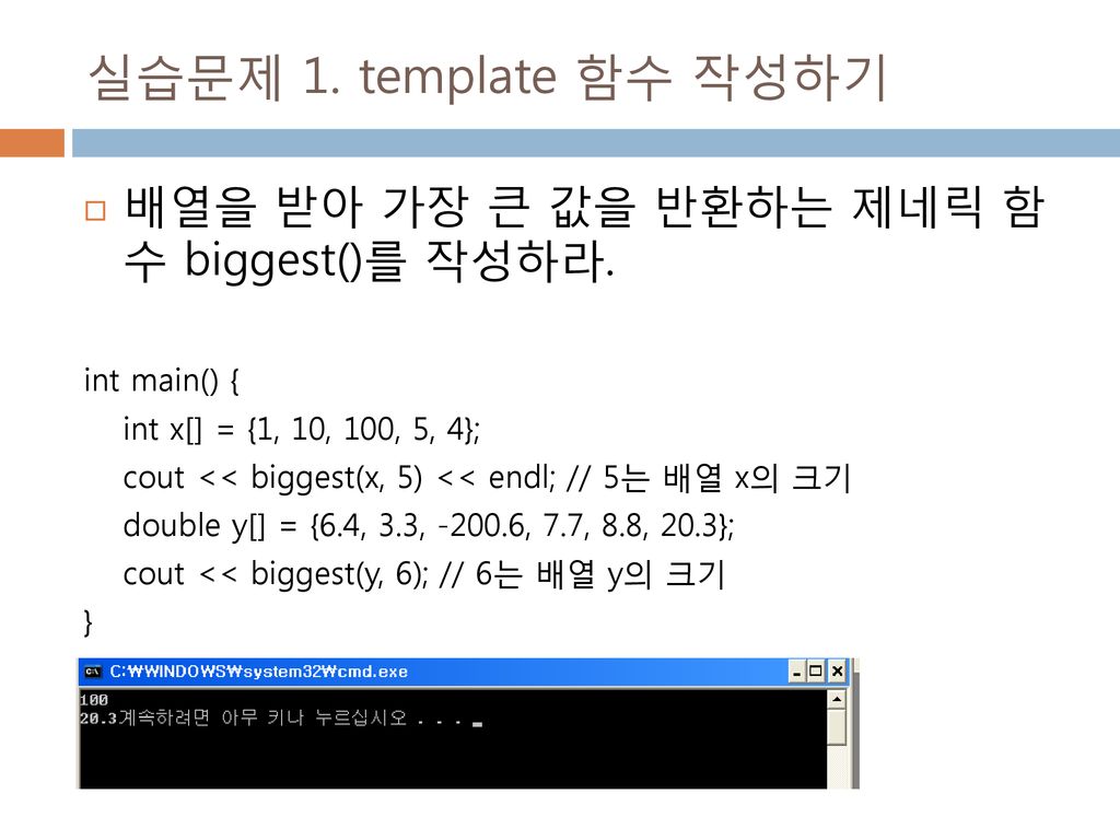 실습문제 1. template 함수 작성하기 배열을 받아 가장 큰 값을 반환하는 제네릭 함 수 biggest()를 작성하라.