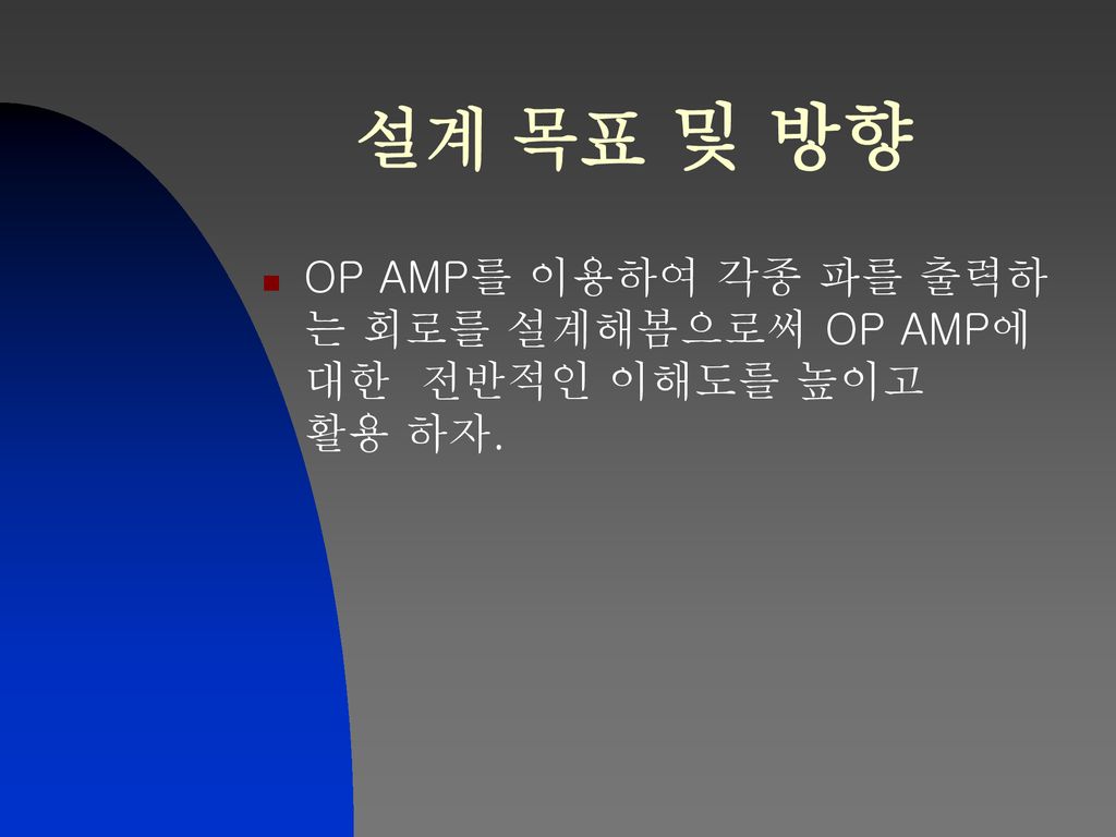 설계 목표 및 방향 OP AMP를 이용하여 각종 파를 출력하는 회로를 설계해봄으로써 OP AMP에 대한 전반적인 이해도를 높이고 활용 하자.