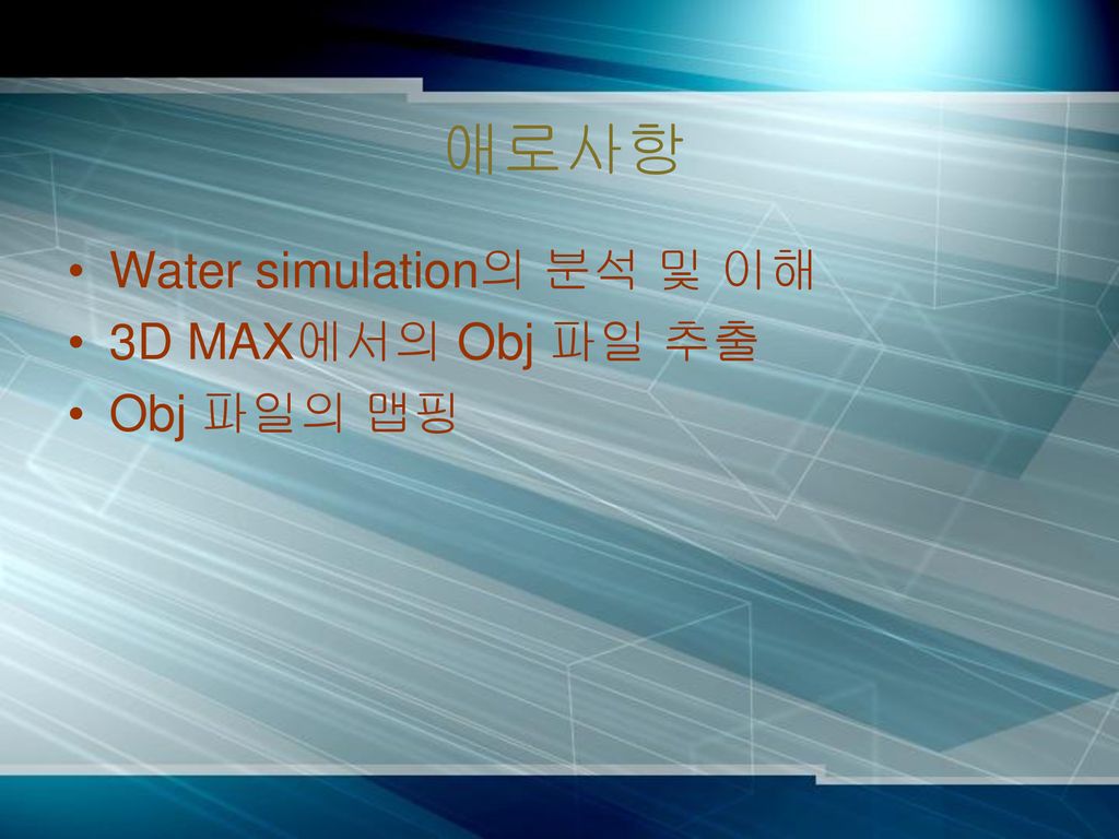 애로사항 Water simulation의 분석 및 이해 3D MAX에서의 Obj 파일 추출 Obj 파일의 맵핑