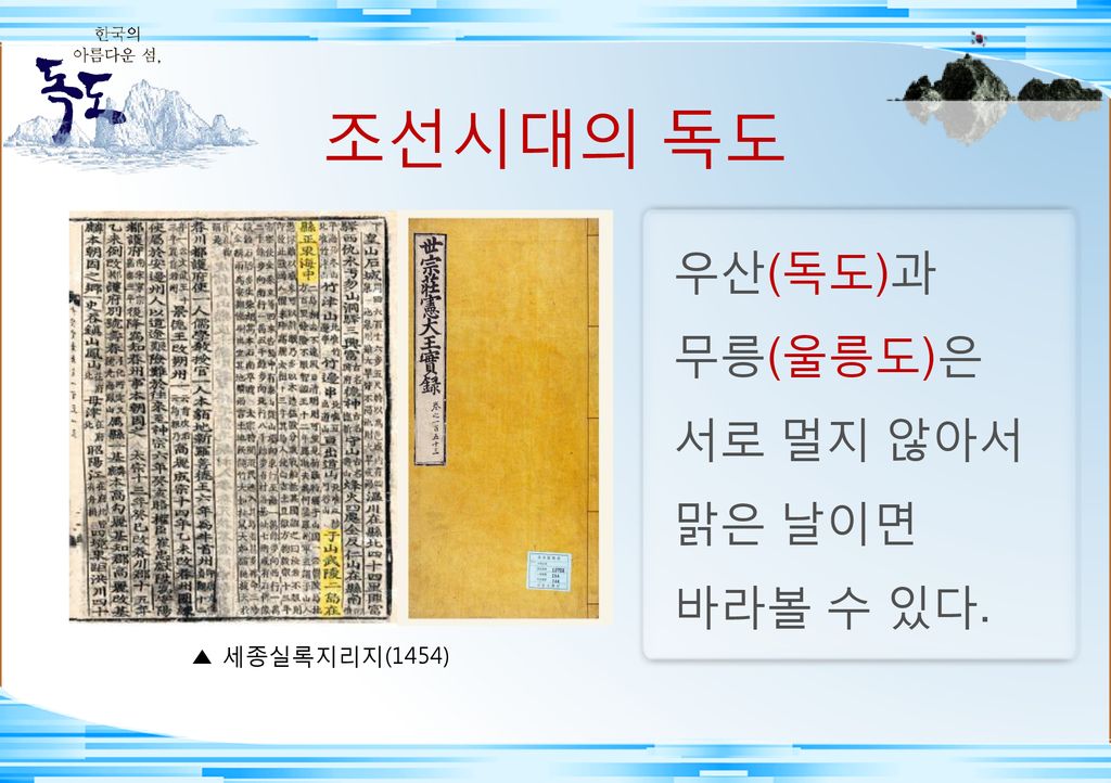 조선시대의 독도 ▲ 세종실록지리지(1454) 우산(독도)과 무릉(울릉도)은 서로 멀지 않아서 맑은 날이면 바라볼 수 있다.