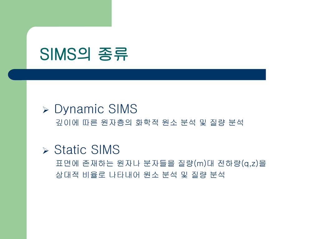 SIMS의 종류 Dynamic SIMS Static SIMS 깊이에 따른 원자층의 화학적 원소 분석 및 질량 분석
