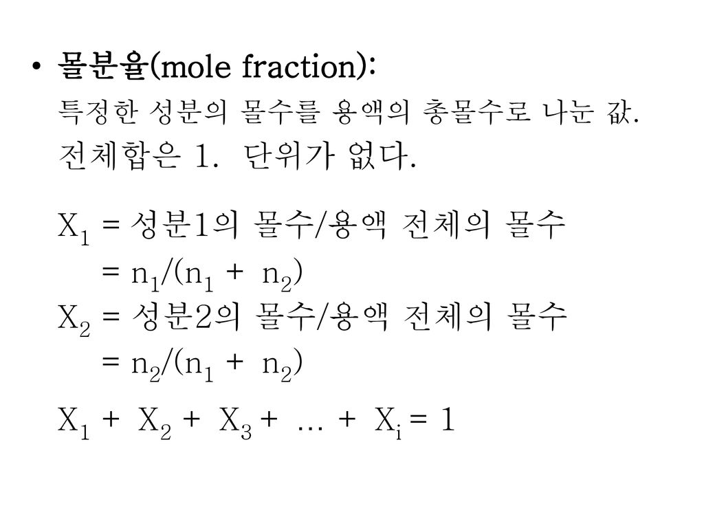 몰분율(mole fraction): 특정한 성분의 몰수를 용액의 총몰수로 나눈 값. 전체합은 1. 단위가 없다. X1 = 성분1의 몰수/용액 전체의 몰수. = n1/(n1 + n2)