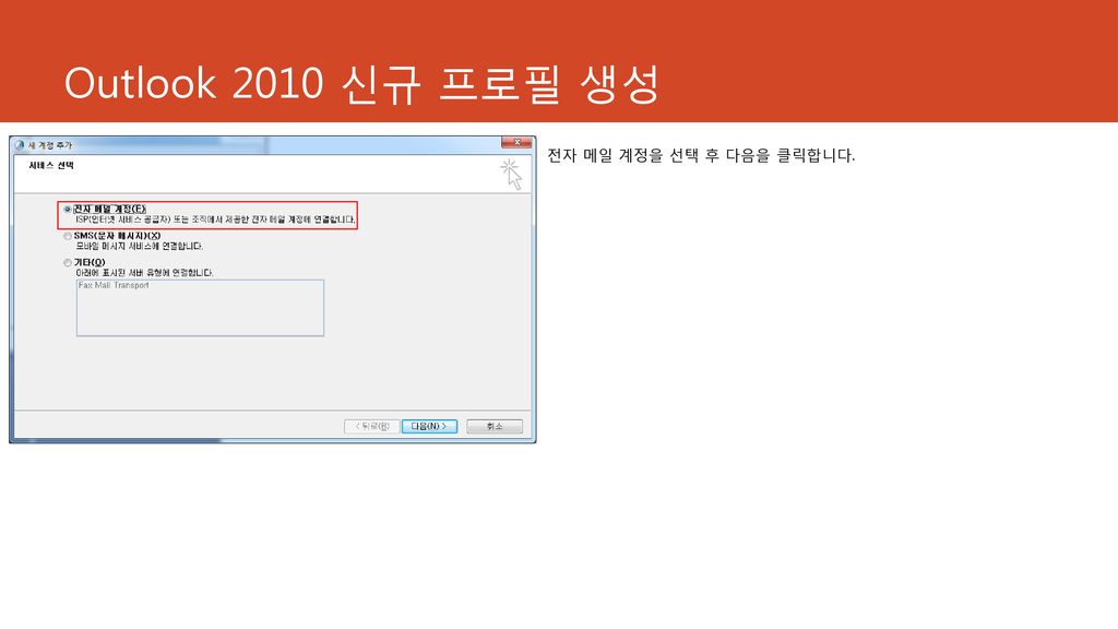 Outlook 2010 신규 프로필 생성 전자 메일 계정을 선택 후 다음을 클릭합니다.