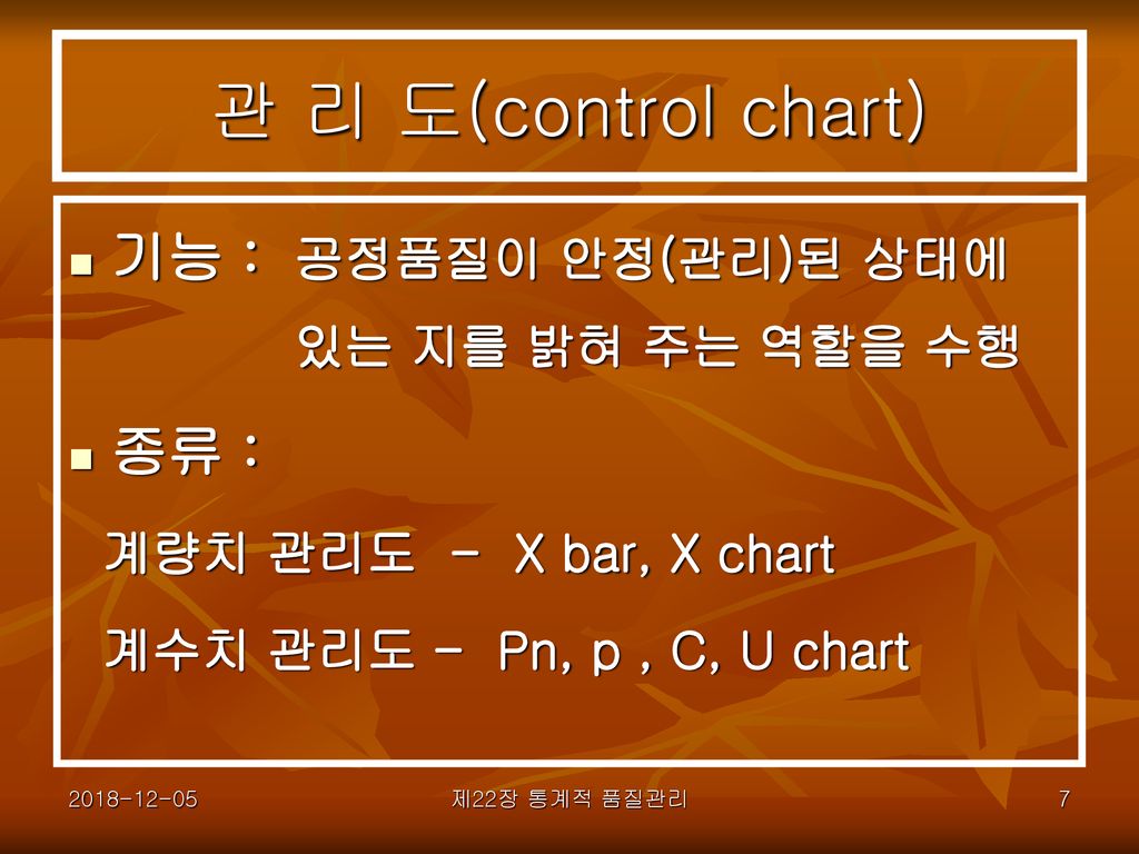 관 리 도(control chart) 기능 : 공정품질이 안정(관리)된 상태에 있는 지를 밝혀 주는 역할을 수행 종류 :
