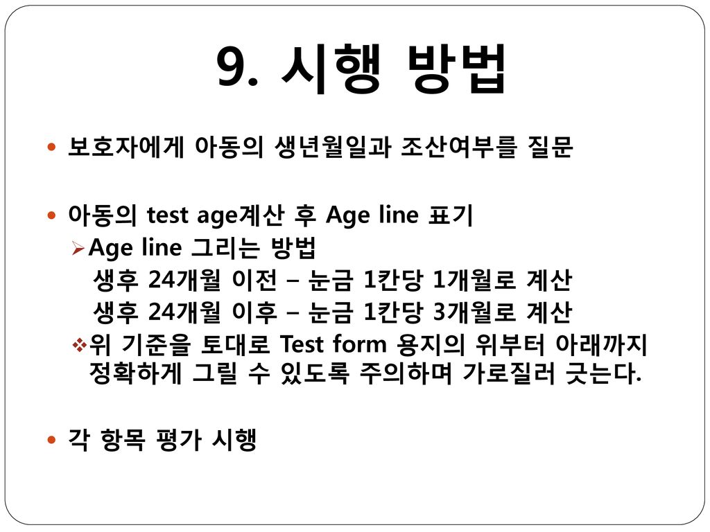 9. 시행 방법 보호자에게 아동의 생년월일과 조산여부를 질문 아동의 test age계산 후 Age line 표기