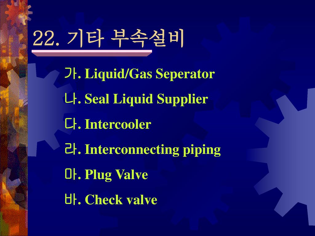 22. 기타 부속설비 가. Liquid/Gas Seperator 나. Seal Liquid Supplier