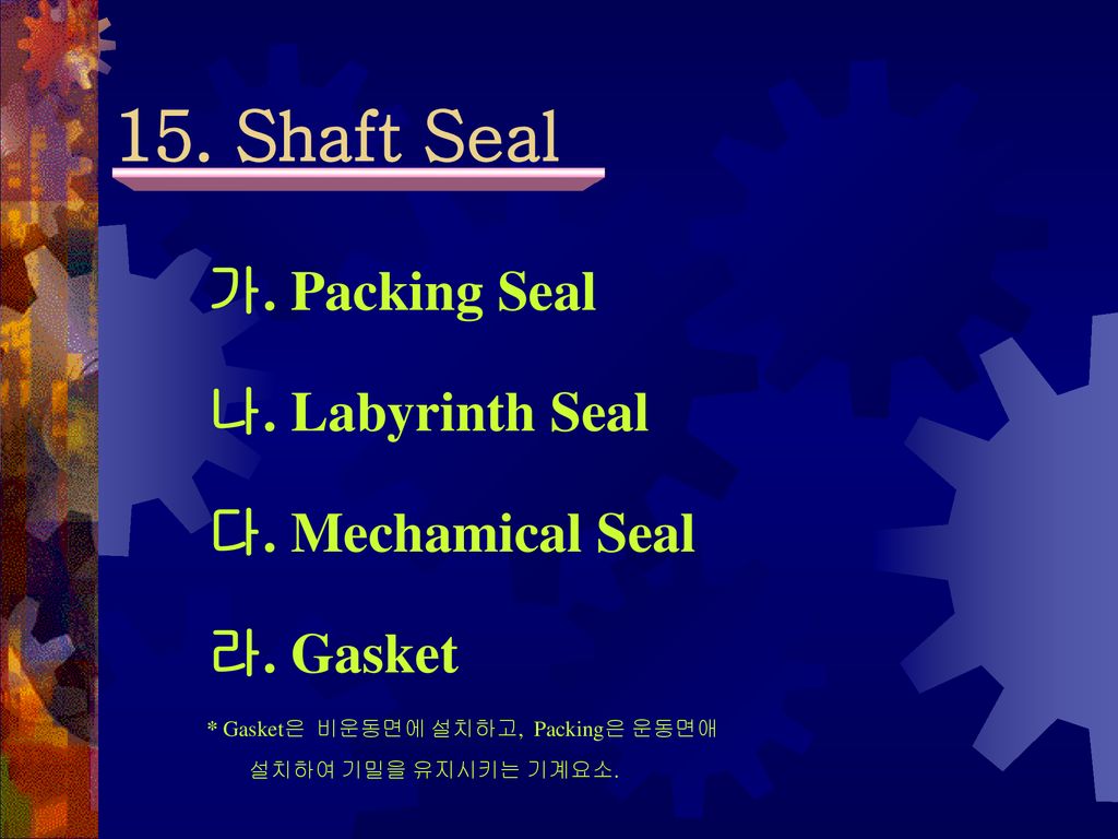 15. Shaft Seal 가. Packing Seal 나. Labyrinth Seal 다. Mechamical Seal