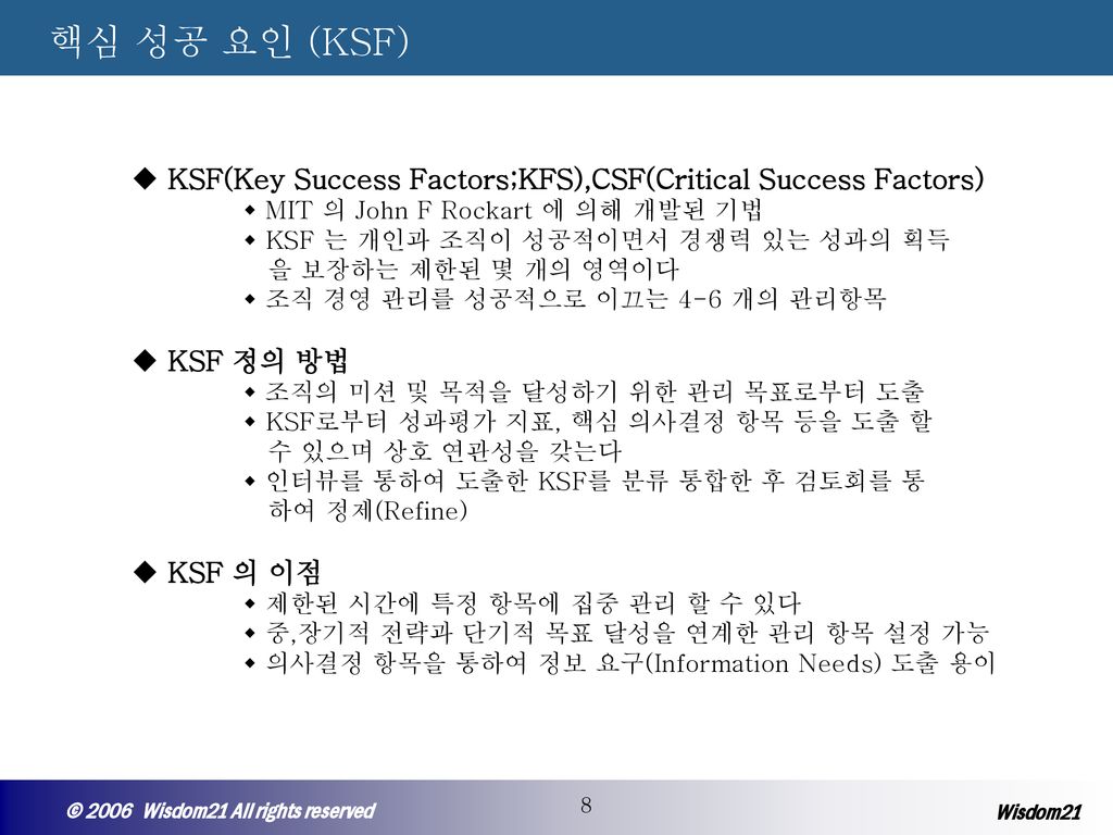 핵심 성공 요인 (KSF) KSF(Key Success Factors;KFS),CSF(Critical Success Factors) MIT 의 John F Rockart 에 의해 개발된 기법.