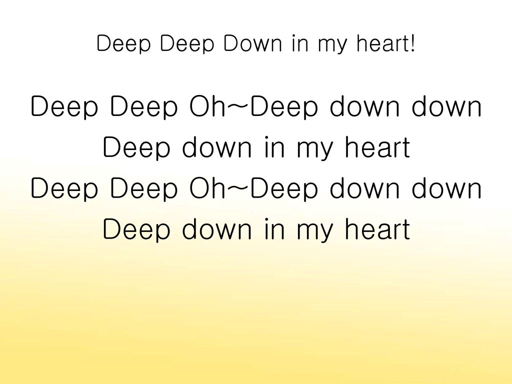 Deep Deep Down in my heart!