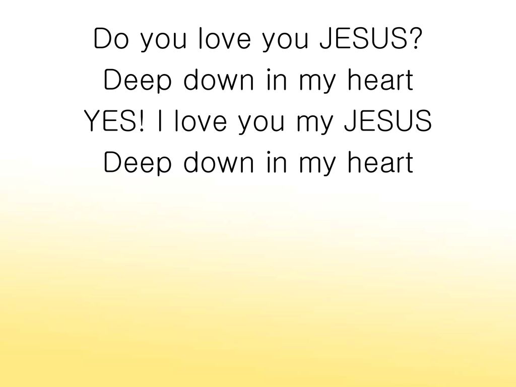 Do you love you JESUS Deep down in my heart YES! I love you my JESUS