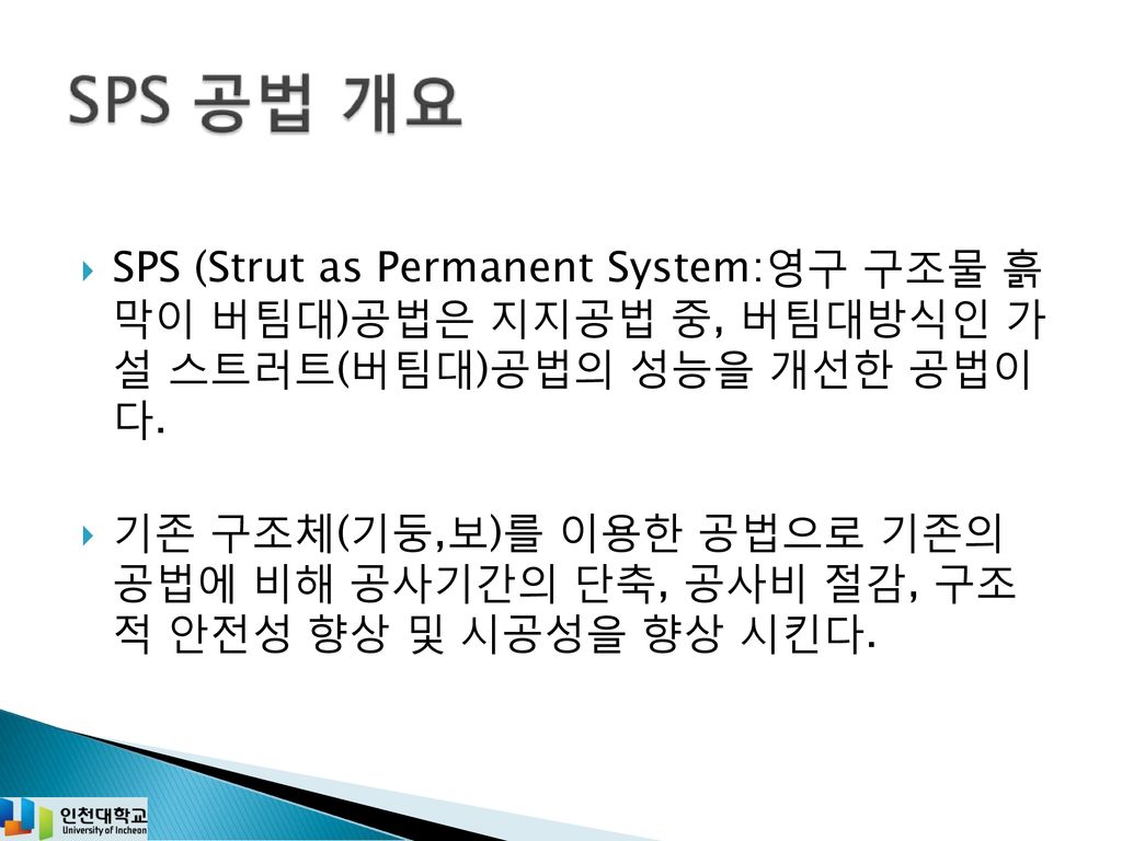 SPS (Strut as Permanent System:영구 구조물 흙 막이 버팀대)공법은 지지공법 중, 버팀대방식인 가 설 스트러트(버팀대)공법의 성능을 개선한 공법이 다.