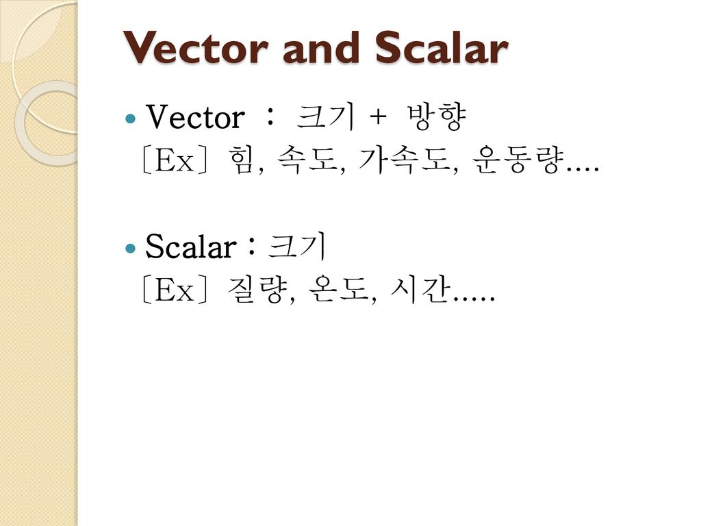 Vector and Scalar Vector : 크기 + 방향 〔Ex〕힘, 속도, 가속도, 운동량.... Scalar : 크기