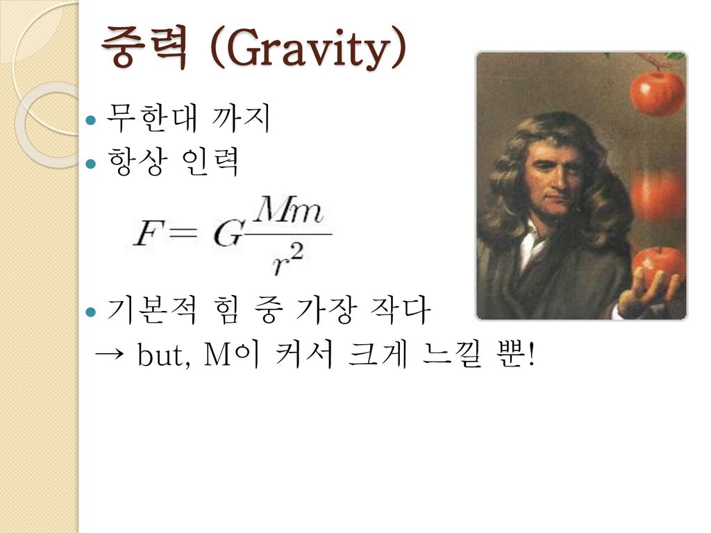 중력 (Gravity) 무한대 까지 항상 인력 기본적 힘 중 가장 작다 → but, M이 커서 크게 느낄 뿐!