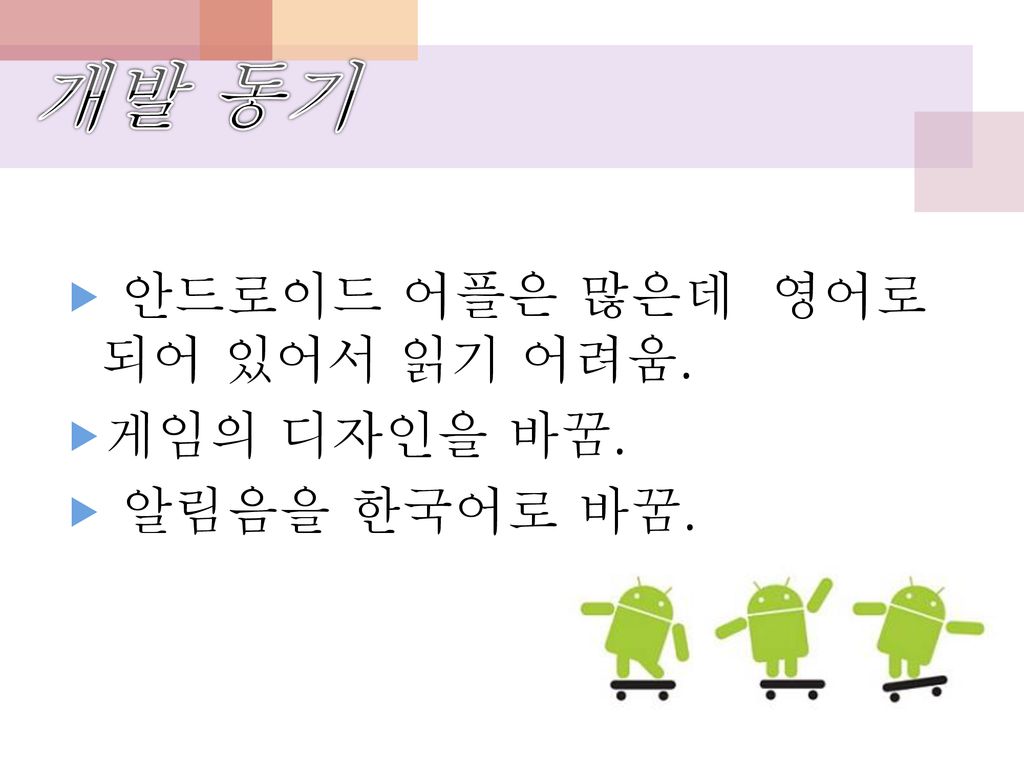 개발 동기 안드로이드 어플은 많은데 영어로 되어 있어서 읽기 어려움. 게임의 디자인을 바꿈. 알림음을 한국어로 바꿈.