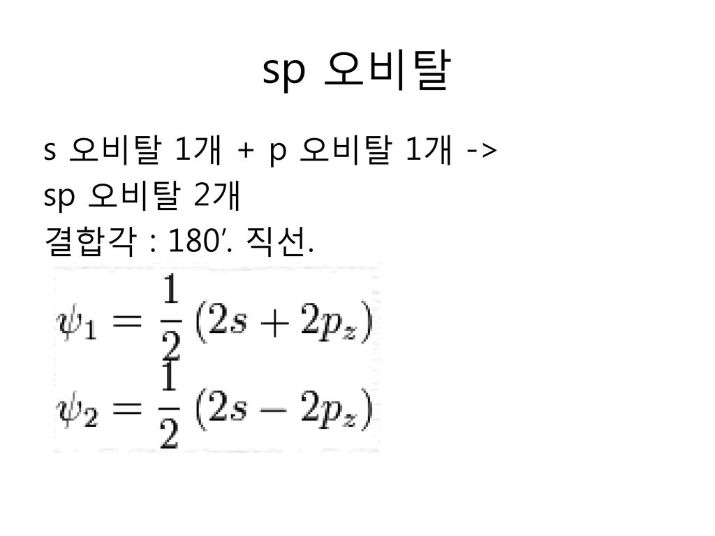 sp 오비탈 s 오비탈 1개 + p 오비탈 1개 -> sp 오비탈 2개 결합각 : 180’. 직선.