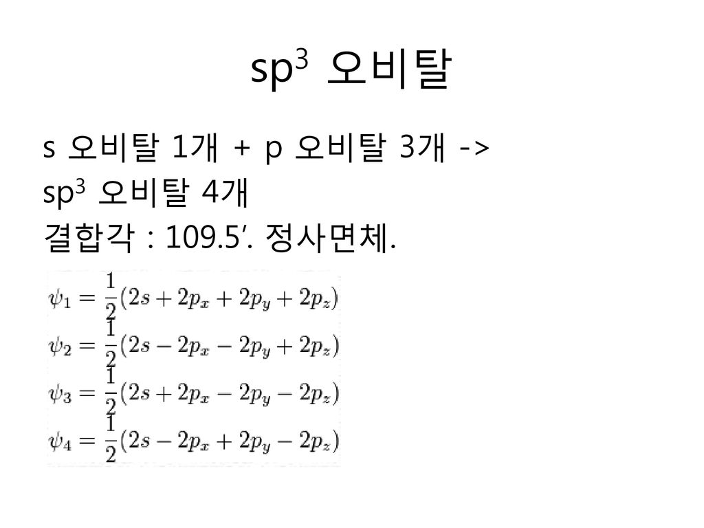 sp3 오비탈 s 오비탈 1개 + p 오비탈 3개 -> sp3 오비탈 4개 결합각 : 109.5’. 정사면체.