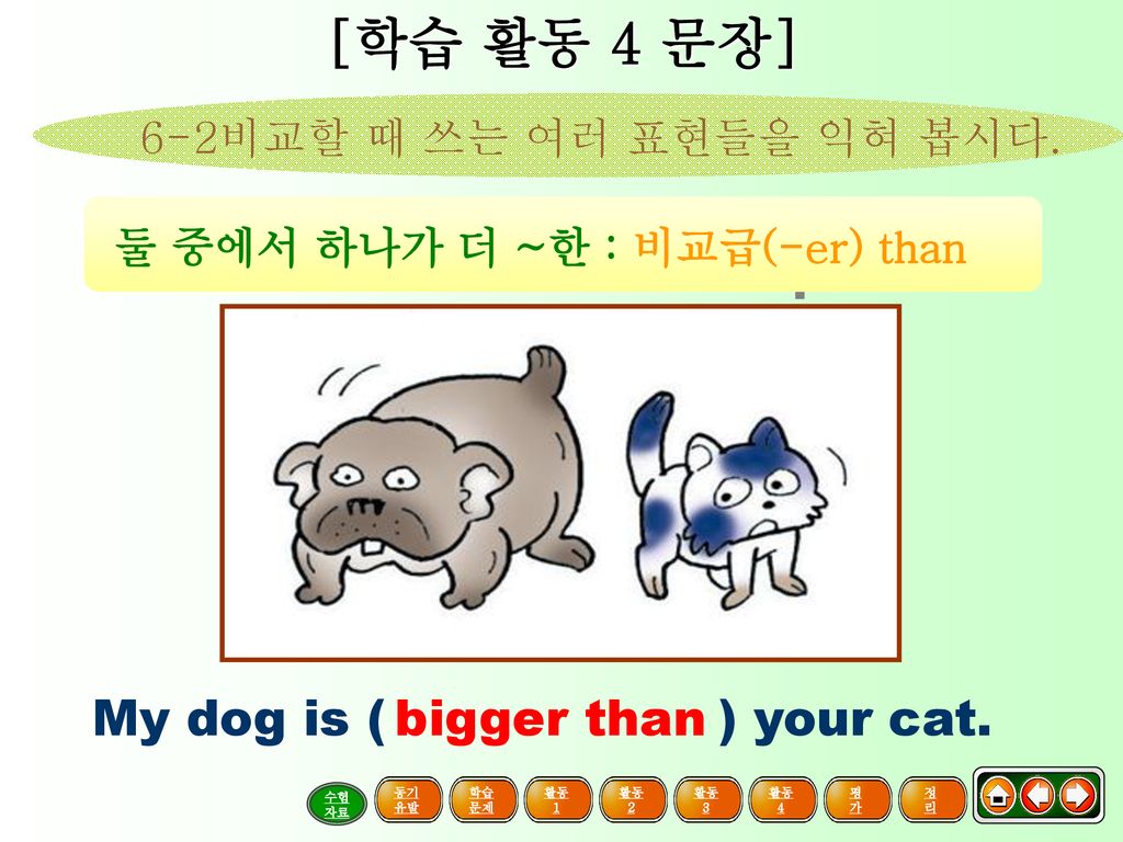 [학습 활동 4 문장] My dog is ( ) your cat. bigger than