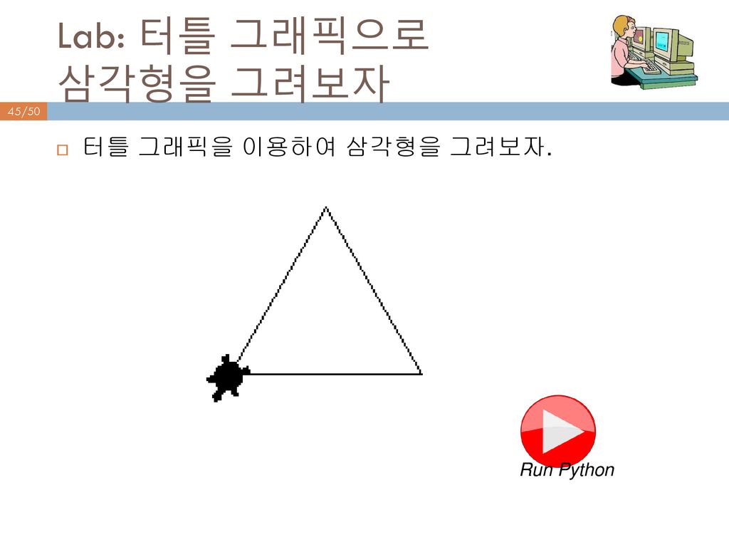 Lab: 터틀 그래픽으로 삼각형을 그려보자 터틀 그래픽을 이용하여 삼각형을 그려보자. Run Python