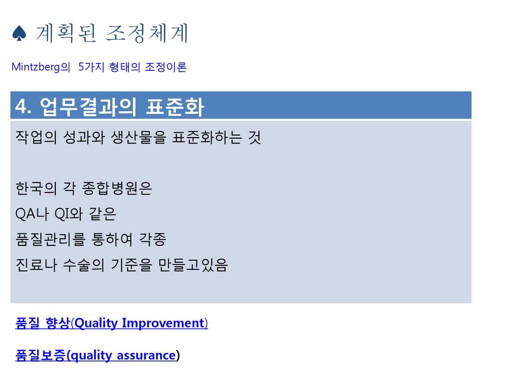 ♠ 계획된 조정체계 4. 업무결과의 표준화 작업의 성과와 생산물을 표준화하는 것 한국의 각 종합병원은 QA나 QI와 같은