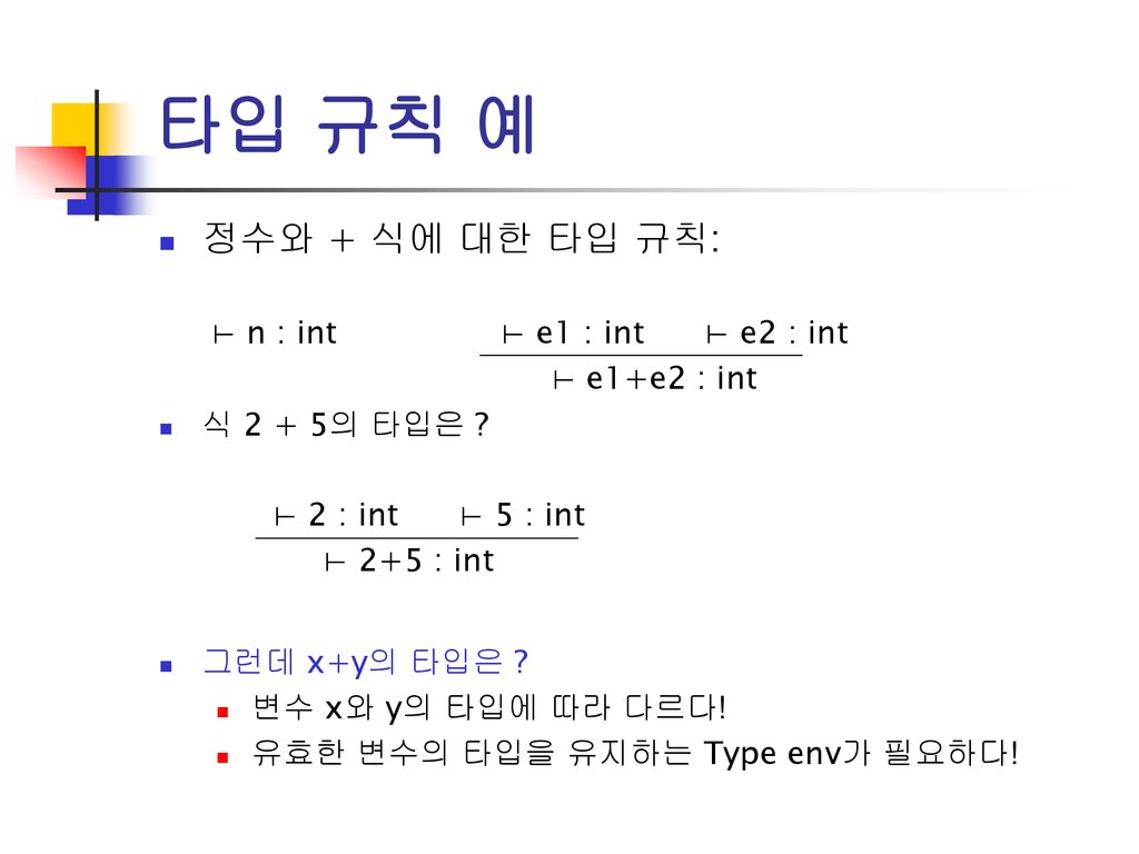 타입 규칙 예 정수와 + 식에 대한 타입 규칙: ⊢ n : int ⊢ e1 : int ⊢ e2 : int