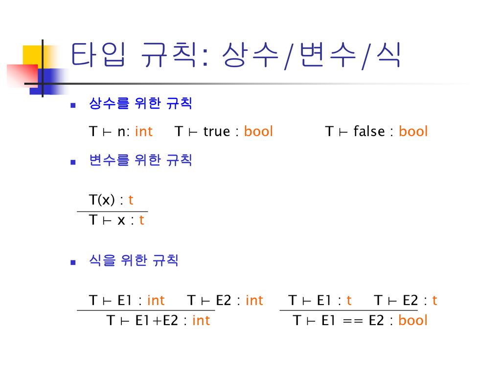 타입 규칙: 상수/변수/식 상수를 위한 규칙 T ⊢ n: int T ⊢ true : bool T ⊢ false : bool