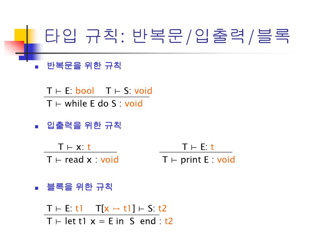 타입 규칙: 반복문/입출력/블록 반복문을 위한 규칙 T ⊢ E: bool T ⊢ S: void