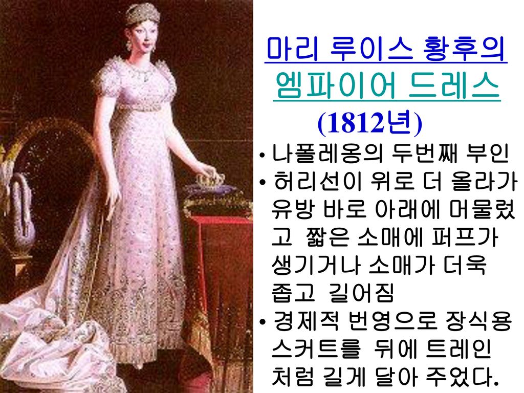 엠파이어 드레스 마리 루이스 황후의 (1812년) 허리선이 위로 더 올라가 유방 바로 아래에 머물렀 고 짧은 소매에 퍼프가