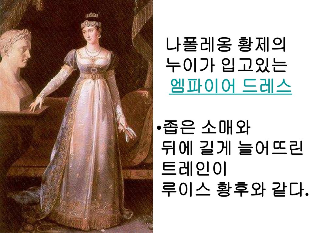 나폴레옹 황제의 누이가 입고있는 엠파이어 드레스 좁은 소매와 뒤에 길게 늘어뜨린 트레인이 루이스 황후와 같다.