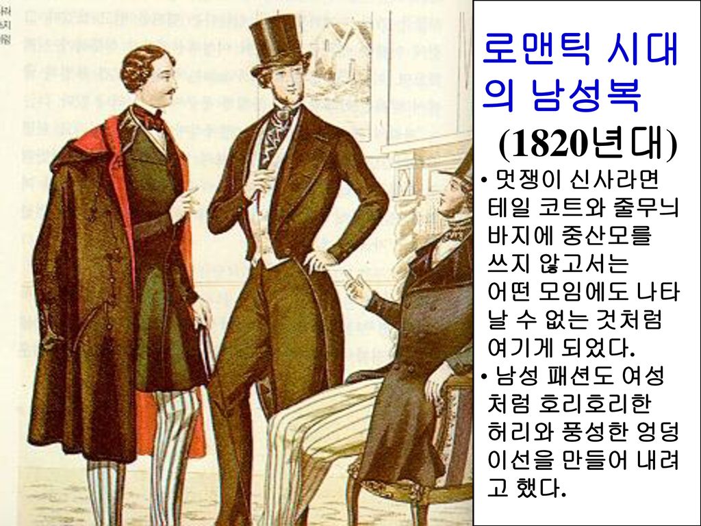 로맨틱 시대 의 남성복 (1820년대) 멋쟁이 신사라면 테일 코트와 줄무늬 바지에 중산모를 쓰지 않고서는 어떤 모임에도 나타