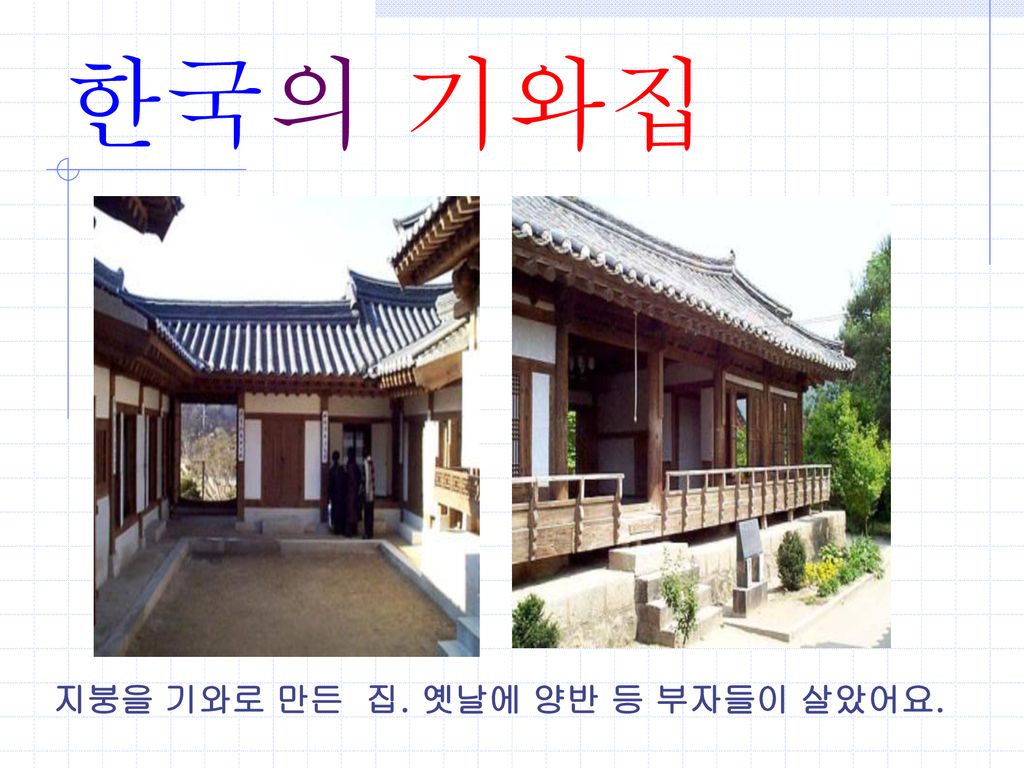 한국의 기와집 지붕을 기와로 만든 집. 옛날에 양반 등 부자들이 살았어요.
